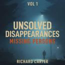 Unsolved Disappearances Missing Persons, Vol 1: True Crime Stories of People Who Vanished Without a Trace Audiobook