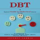 Dbt: A Beginner’s Guide to Dialectical Behavior Therapy (An Introduction to Essential Dialectical Be Audiobook