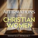 Affirmations for Christian Women: Use the Law of Attraction, Guided Meditation, and Self-Hypnosis for Manifestation, Mindfulness, and Success Audiobook