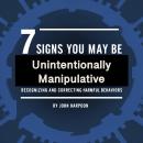 7 Signs You May Be Unintentionally Manipulative: Recognizing and Correcting Harmful Behaviors Audiobook