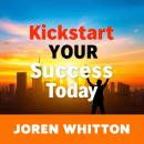 Kickstart Your Success Today: Revamp your success journey - dynamic lessons crafted for peak perform Audiobook