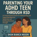 Parenting Your ADHD Teen Through RSD: A Compassionate Guide for Understanding and Supporting Rejecti Audiobook
