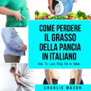 [Italian] - Come Perdere il Grasso della Pancia In italiano/ How To Lose Belly Fat In Italian: Una G Audiobook