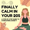 Finally Calm in Your 20s: A Step-by-Step Guide to Overcoming Anxiety Audiobook