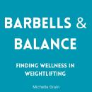 Barbells & Balance: Finding Wellness in Weightlifting Audiobook