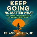Keep Going No Matter What: The Power of Perseverance in a World That Quits Audiobook