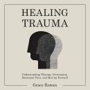 Healing Trauma: Understanding Therapy, Overcoming Emotional Pain, and Moving Forward Audiobook
