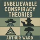 Unbelievable Conspiracy Theories: Shocking Secrets, Hidden Truths, and Mind-Bending Mysteries Explor Audiobook