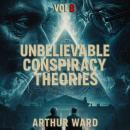 Unbelievable Conspiracy Theories, Vol 8: Shocking Secrets, Hidden Truths, and Mind-Bending Mysteries Explored Audiobook