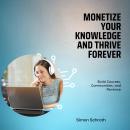 Monetize Your Knowledge and Thrive Forever: Build Courses, Communities, and Revenue Audiobook
