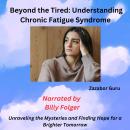 Beyond the Tired: Understanding Chronic Fatigue Syndrome: Unraveling the Mysteries and Finding Hope for a Brighter Tomorrow Audiobook