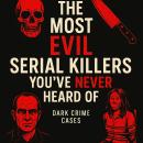 The Most Evil Serial Killers You've Never Heard Of Audiobook