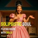 Solipsistic Soul: Playing House With Dolls Audiobook
