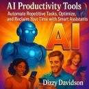 AI Productivity Tools:  Automate Repetitive Tasks, Optimize, and Reclaim Your Time with Smart Assistants: How to Outsmart Your To-Do Lists, Slash Your Workload and Reclaim Hours Daily with AI-Driven Workflows Audiobook