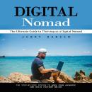 Digital Nomad: The Ultimate Guide to Thriving as a Digital Nomad (The Step-by-step System to Work Fr Audiobook