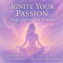 Ignite Your Passion: Sleep Learning for Women: Hypnosis, Subliminals & Affirmations to Fuel Your Dre Audiobook