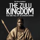 The Zulu Kingdom: Rise and Fall of an African Empire Audiobook