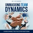 Unmasking Team Dynamics: Overcoming The Five Dysfunctions Audiobook
