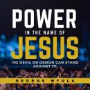 Power in the Name of Jesus: No Devil or Demon Can Stand Against it! Audiobook