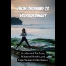 From Ordinary to Extraordinary: Accelerated Fat-Loss, Enhanced Health, and Superhuman Performance Audiobook