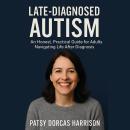 Late-Diagnosed Autism: An Honest, Practical Guide for Adults Navigating Life After Diagnosis Audiobook