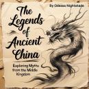 The Legends of Ancient China: Exploring Myths from the Middle Kingdom Audiobook