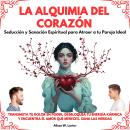 [Spanish] - La Alquimia del Corazón: Seducción y Sanación Espiritual para Atraer a tu Pareja Ideal. Transmuta tu dolor en poder, desbloquea tu energía kármica y encuentra el amor que mereces. Sana las Heridas Audiobook