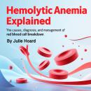 Hemolytic Anemia Explained: The Causes, Diagnosis, and Management of Red Blood Cell Breakdown Audiobook