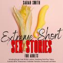 Extreme Short Sex Stories For Adults: Including Rough, Anal, BDSM, Lesbian, Gangbang, Role-Play, Taboo, Cuckold, MFM, Threesomes, Forbidden Fantasies, Domination and More Audiobook
