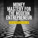 Money Mastery for the Modern Entrepreneur: How to Manage, Multiply, and Sustain Your Wealth for Life Audiobook