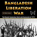 Bangladesh Liberation War: The Biggest Genocidal Rape and Massacre of 1971 Audiobook