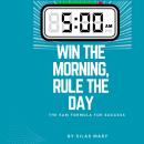 Win the Morning, Rule the Day: The 5AM Formula for Success Audiobook