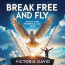 Break Free and Fly: Unlock Your Potential and Soar Audiobook