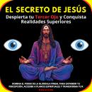 [Spanish] - El Secreto de Jesús: Despierta tu Tercer Ojo y Conquista Realidades Superiores. Domina el poder de la glándula pineal para expandir tu percepción,acceder a planos espirituales y transforma tu realidad Audiobook