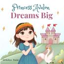 Princess Avalon Dreams Big: A Simple Princess Story to Inspire Little Ones to Achieve Big Things! Audiobook