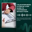 Calm Interviews: A Step-by-Step Guide to Confidence Without Fear: How to Overcome Anxiety, Speak Clearly, and Finally Shine in Every Interview Audiobook
