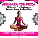 [Spanish] - Adelgaza con Pizza: El Secreto Prohibido para Quemar Grasa Sin Sacrificios. Rompe Las Re Audiobook
