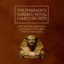 The Pharaoh’s Harem & Royal Family Secrets: Love affairs, betrayals, and deadly rivalries within the Audiobook