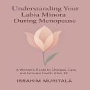 Understanding Your Labia Minora During Menopause: A Woman's Guide to Changes, Care, and Intimate Hea Audiobook