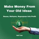 Make Money From Your Old Ideas: Reuse, Reframe, Repurpose Into Profit Audiobook