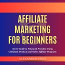 Affiliate Marketing For Beginners by Alexander Vinci: Secret Guide to Financial Freedom Using Clickb Audiobook