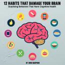 12 Habits That Damage Your Brain: Surprising Behaviors That Harm Cognitive Health Audiobook