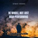 Be Whole, Not Just High-Performing: Integrate Mind, Spirit, And Real Identity Audiobook