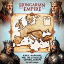 Hungarian Empire: Kings, Warriors and the Struggles of Central Europe Audiobook