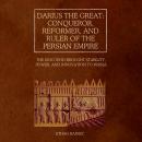 Darius the Great: Conqueror, Reformer, and Ruler of the Persian Empire: The King Who Brought Stabili Audiobook