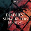 The Deadliest Serial Killers in History, Vol 5 Audiobook