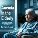 Anemia in the Elderly: Diagnosing, Managing, and Improving Quality of Life for Seniors Audiobook
