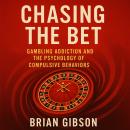 Chasing The Bet: Gambling Addiction and the Psychology of Compulsive Behaviors Audiobook