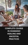 COMPLETE COURSE IN SHAMANIC HEALING AND ANCESTAL PRACTICES Audiobook