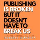 Publishing is Broken, But it Doesn't Have to Break Us Audiobook